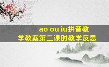 ao ou iu拼音教学教案第二课时教学反思